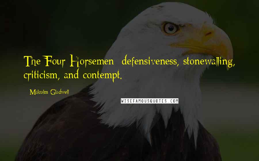 Malcolm Gladwell Quotes: The Four Horsemen: defensiveness, stonewalling, criticism, and contempt.