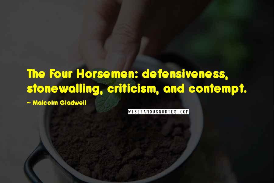 Malcolm Gladwell Quotes: The Four Horsemen: defensiveness, stonewalling, criticism, and contempt.
