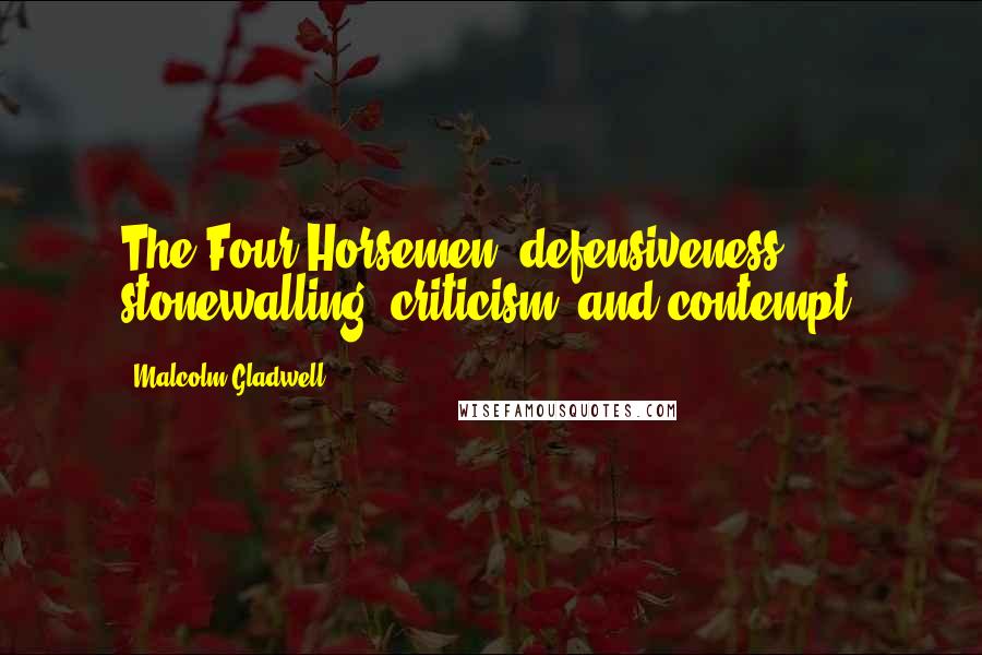 Malcolm Gladwell Quotes: The Four Horsemen: defensiveness, stonewalling, criticism, and contempt.