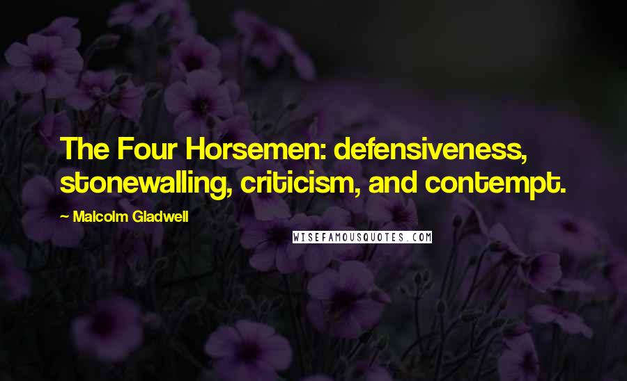 Malcolm Gladwell Quotes: The Four Horsemen: defensiveness, stonewalling, criticism, and contempt.