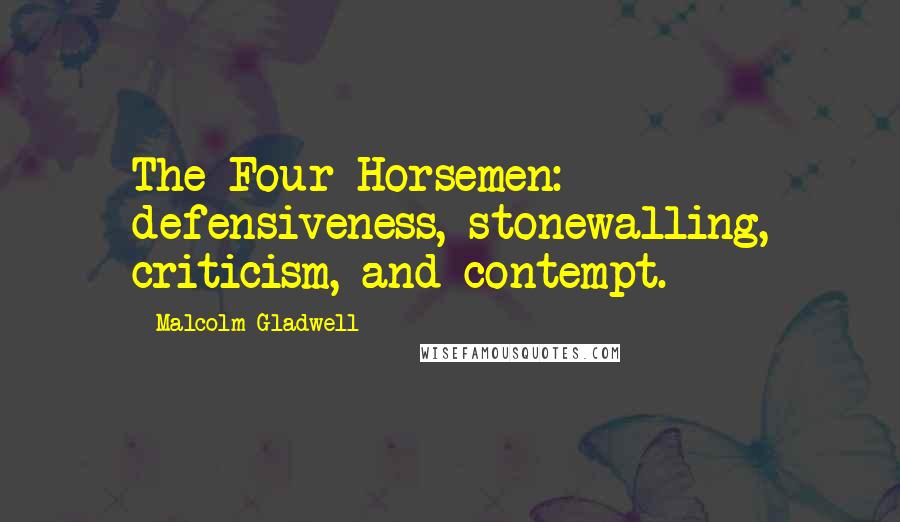Malcolm Gladwell Quotes: The Four Horsemen: defensiveness, stonewalling, criticism, and contempt.