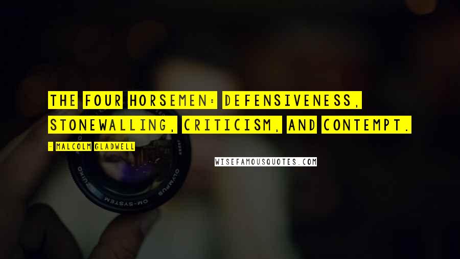 Malcolm Gladwell Quotes: The Four Horsemen: defensiveness, stonewalling, criticism, and contempt.