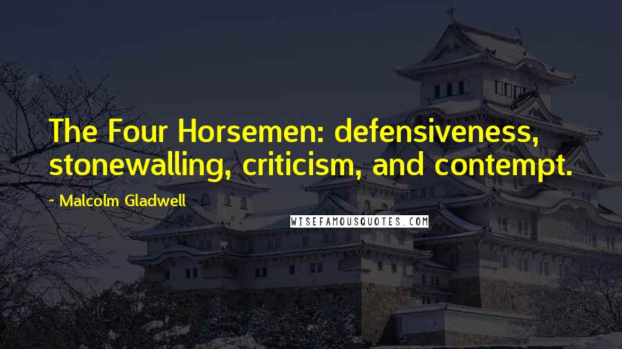 Malcolm Gladwell Quotes: The Four Horsemen: defensiveness, stonewalling, criticism, and contempt.