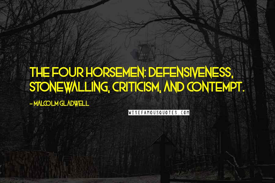 Malcolm Gladwell Quotes: The Four Horsemen: defensiveness, stonewalling, criticism, and contempt.