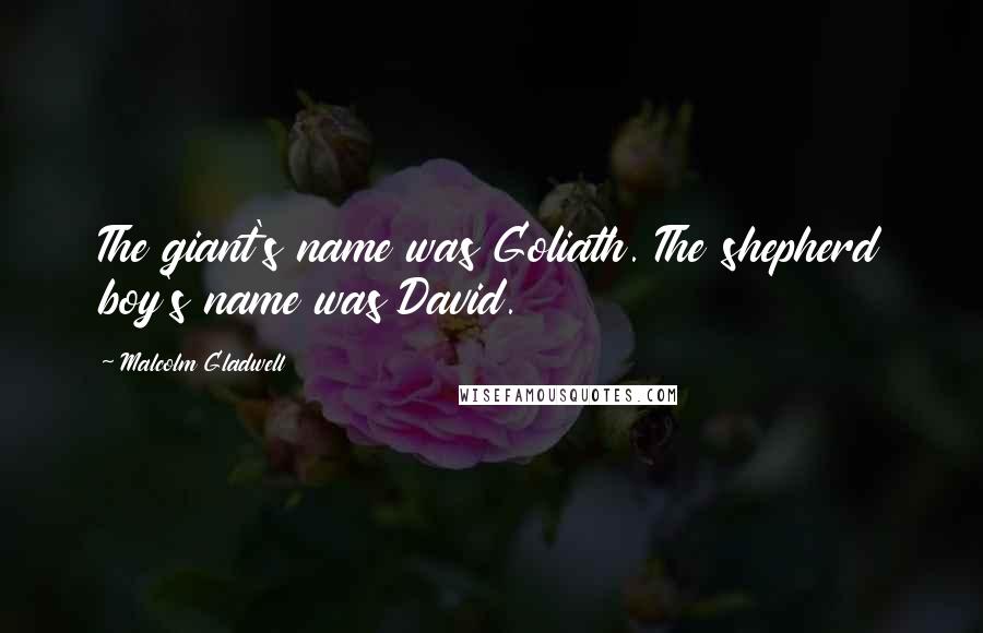 Malcolm Gladwell Quotes: The giant's name was Goliath. The shepherd boy's name was David.