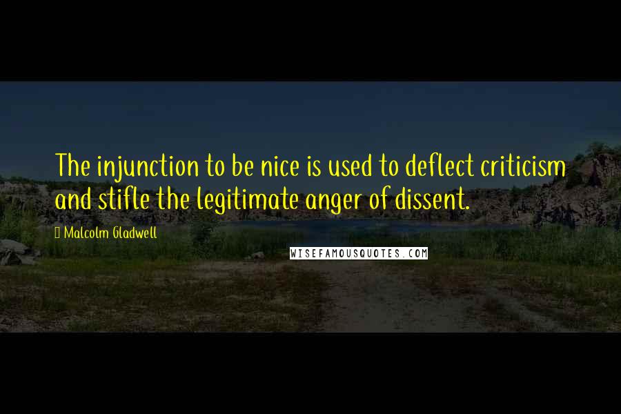 Malcolm Gladwell Quotes: The injunction to be nice is used to deflect criticism and stifle the legitimate anger of dissent.