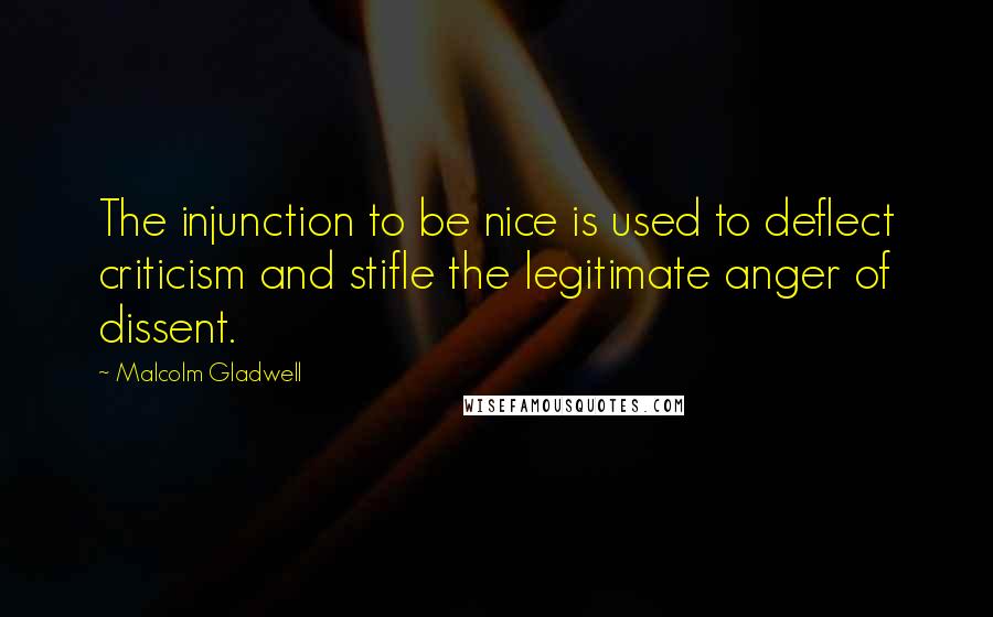 Malcolm Gladwell Quotes: The injunction to be nice is used to deflect criticism and stifle the legitimate anger of dissent.