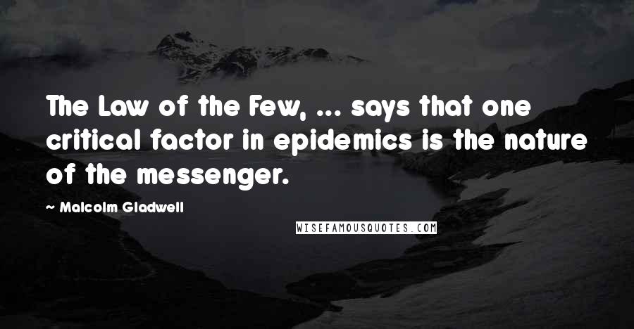 Malcolm Gladwell Quotes: The Law of the Few, ... says that one critical factor in epidemics is the nature of the messenger.