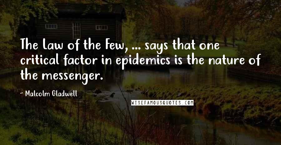 Malcolm Gladwell Quotes: The Law of the Few, ... says that one critical factor in epidemics is the nature of the messenger.