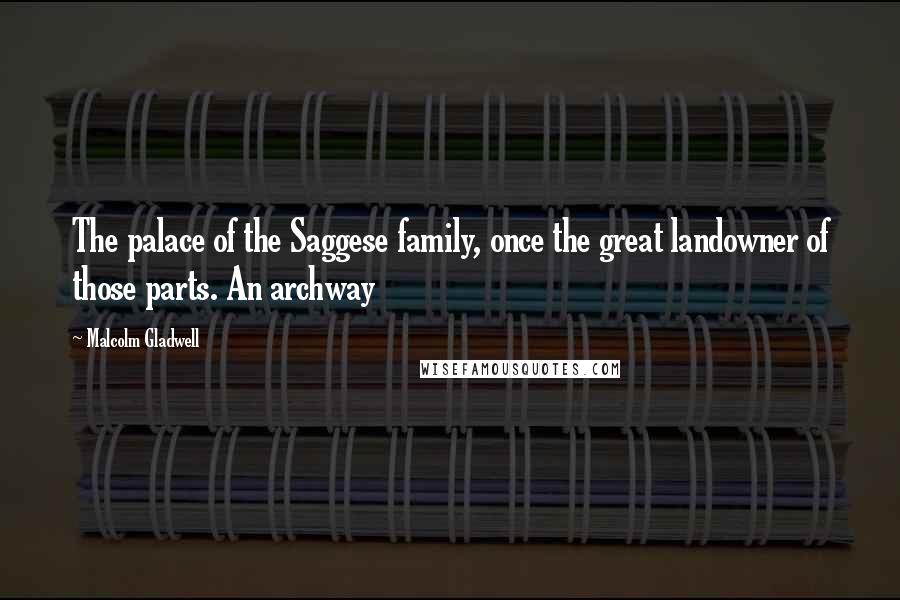 Malcolm Gladwell Quotes: The palace of the Saggese family, once the great landowner of those parts. An archway