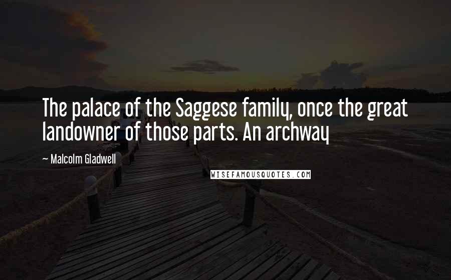 Malcolm Gladwell Quotes: The palace of the Saggese family, once the great landowner of those parts. An archway