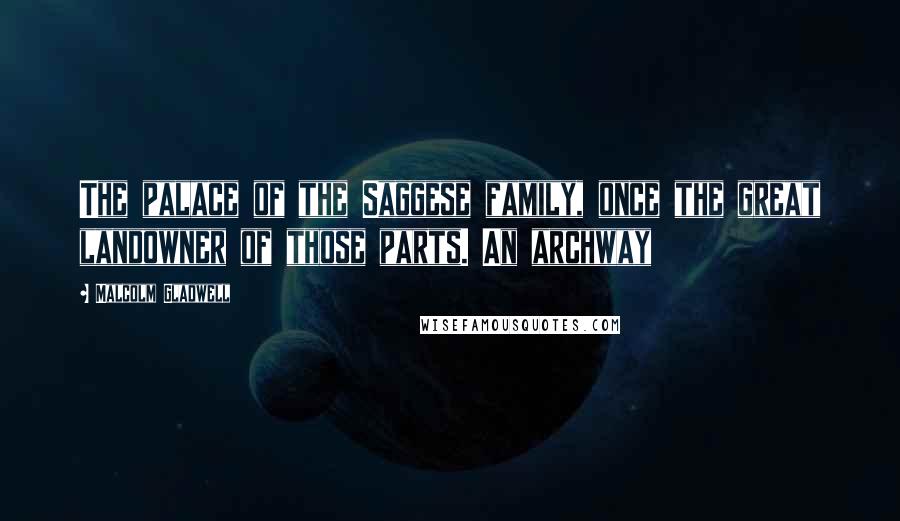 Malcolm Gladwell Quotes: The palace of the Saggese family, once the great landowner of those parts. An archway