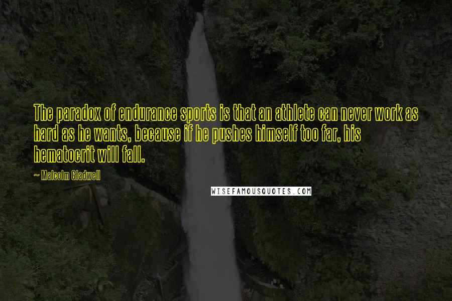 Malcolm Gladwell Quotes: The paradox of endurance sports is that an athlete can never work as hard as he wants, because if he pushes himself too far, his hematocrit will fall.