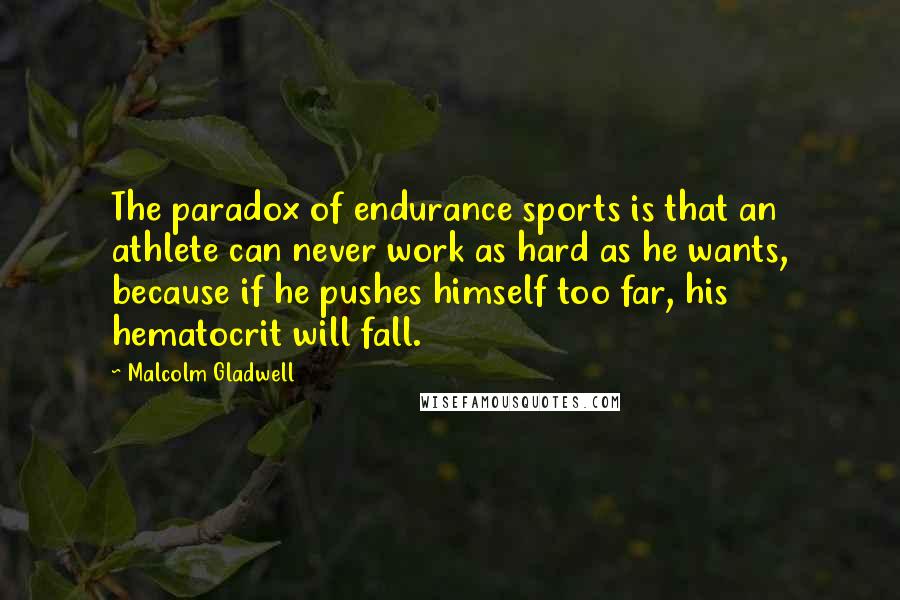 Malcolm Gladwell Quotes: The paradox of endurance sports is that an athlete can never work as hard as he wants, because if he pushes himself too far, his hematocrit will fall.