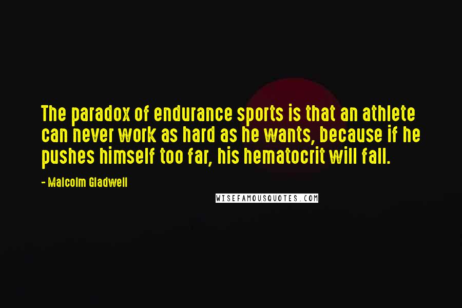 Malcolm Gladwell Quotes: The paradox of endurance sports is that an athlete can never work as hard as he wants, because if he pushes himself too far, his hematocrit will fall.