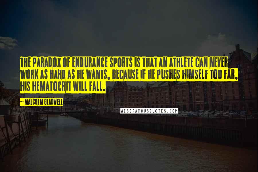 Malcolm Gladwell Quotes: The paradox of endurance sports is that an athlete can never work as hard as he wants, because if he pushes himself too far, his hematocrit will fall.