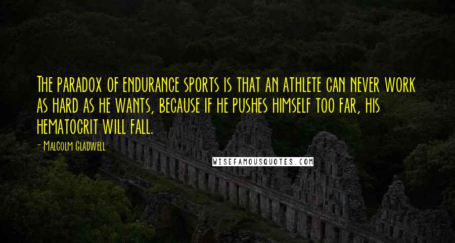 Malcolm Gladwell Quotes: The paradox of endurance sports is that an athlete can never work as hard as he wants, because if he pushes himself too far, his hematocrit will fall.