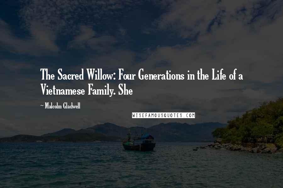 Malcolm Gladwell Quotes: The Sacred Willow: Four Generations in the Life of a Vietnamese Family. She