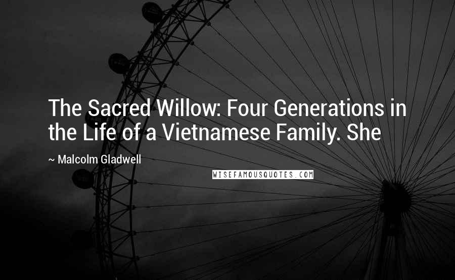 Malcolm Gladwell Quotes: The Sacred Willow: Four Generations in the Life of a Vietnamese Family. She