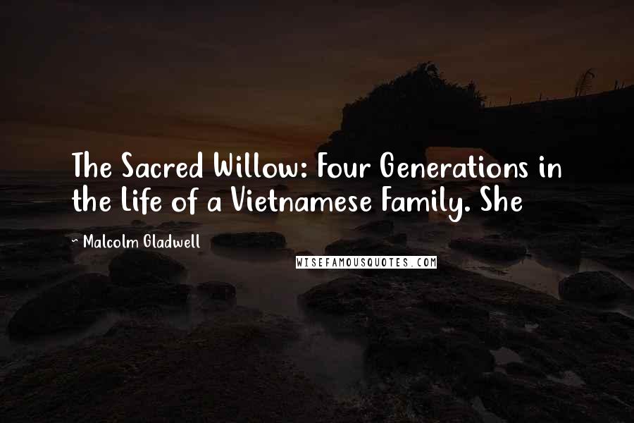 Malcolm Gladwell Quotes: The Sacred Willow: Four Generations in the Life of a Vietnamese Family. She