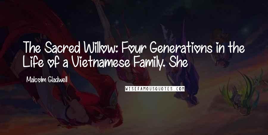 Malcolm Gladwell Quotes: The Sacred Willow: Four Generations in the Life of a Vietnamese Family. She