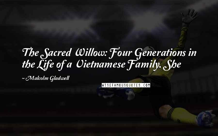 Malcolm Gladwell Quotes: The Sacred Willow: Four Generations in the Life of a Vietnamese Family. She