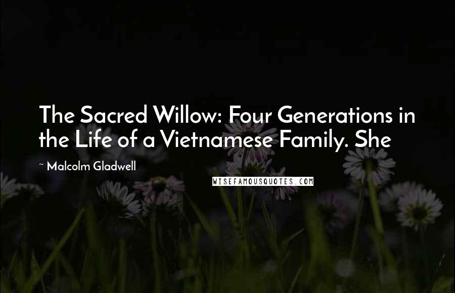 Malcolm Gladwell Quotes: The Sacred Willow: Four Generations in the Life of a Vietnamese Family. She