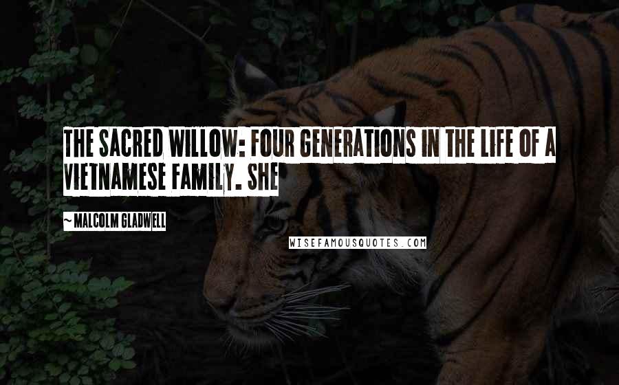 Malcolm Gladwell Quotes: The Sacred Willow: Four Generations in the Life of a Vietnamese Family. She