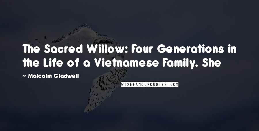 Malcolm Gladwell Quotes: The Sacred Willow: Four Generations in the Life of a Vietnamese Family. She