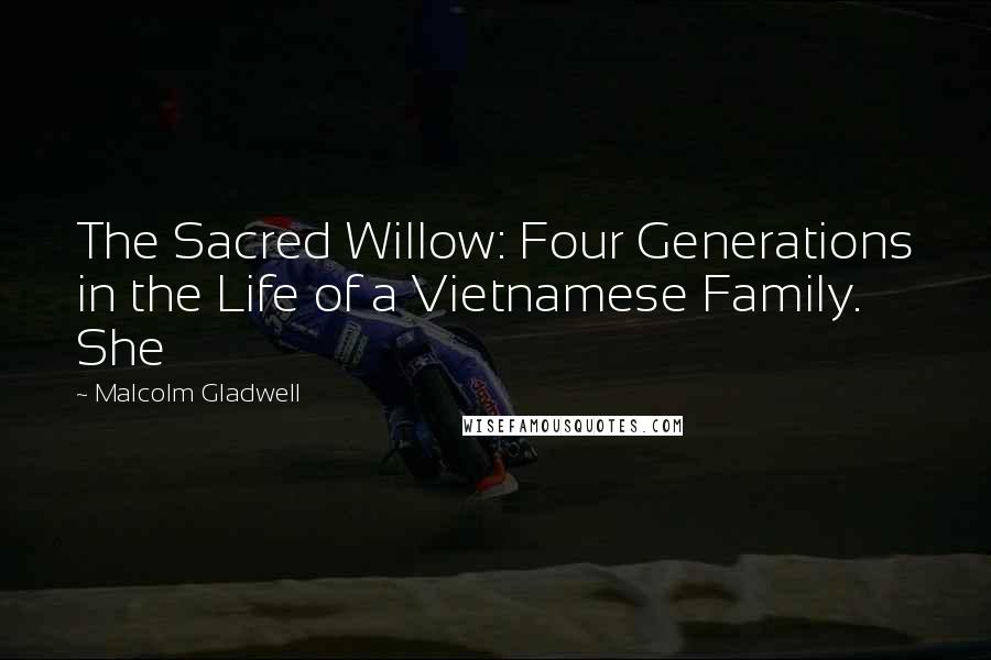 Malcolm Gladwell Quotes: The Sacred Willow: Four Generations in the Life of a Vietnamese Family. She