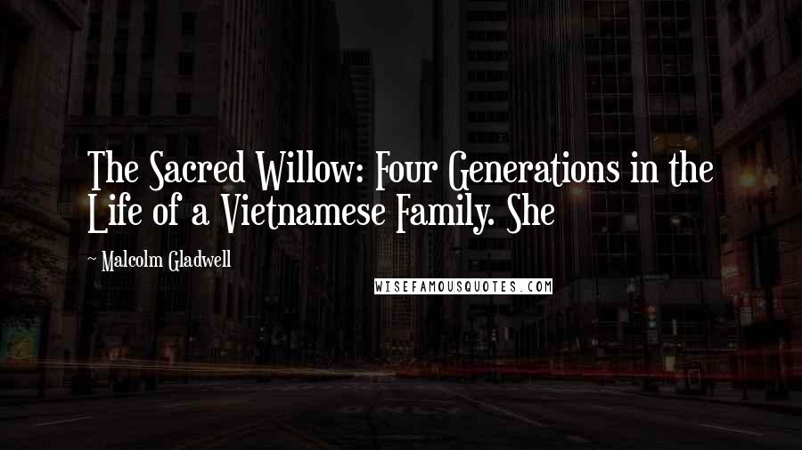 Malcolm Gladwell Quotes: The Sacred Willow: Four Generations in the Life of a Vietnamese Family. She