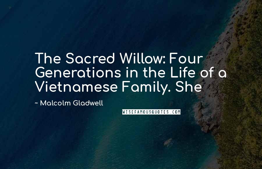 Malcolm Gladwell Quotes: The Sacred Willow: Four Generations in the Life of a Vietnamese Family. She