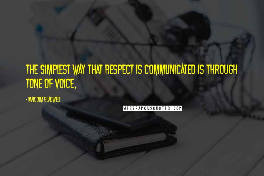 Malcolm Gladwell Quotes: The simplest way that respect is communicated is through tone of voice,