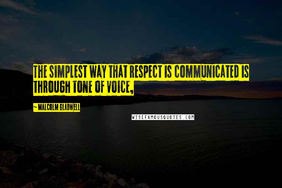 Malcolm Gladwell Quotes: The simplest way that respect is communicated is through tone of voice,