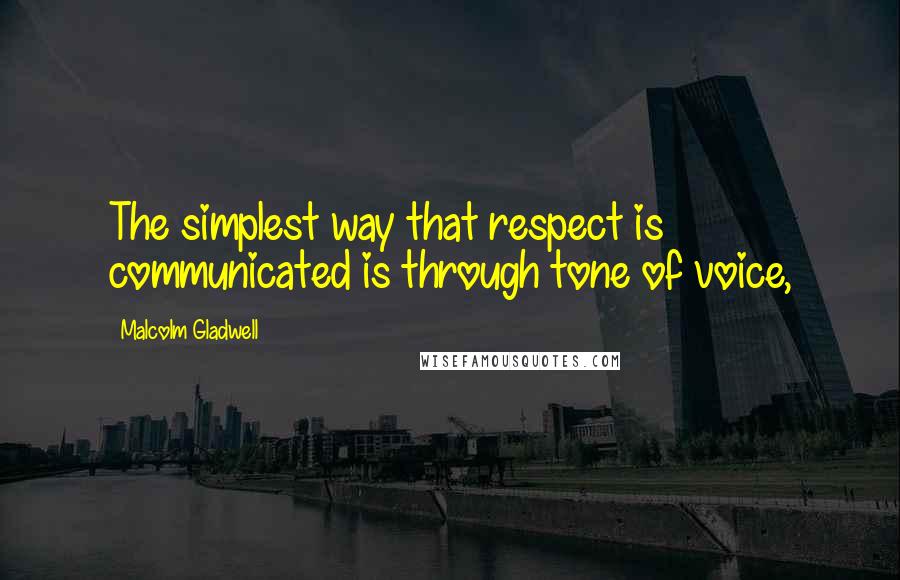 Malcolm Gladwell Quotes: The simplest way that respect is communicated is through tone of voice,