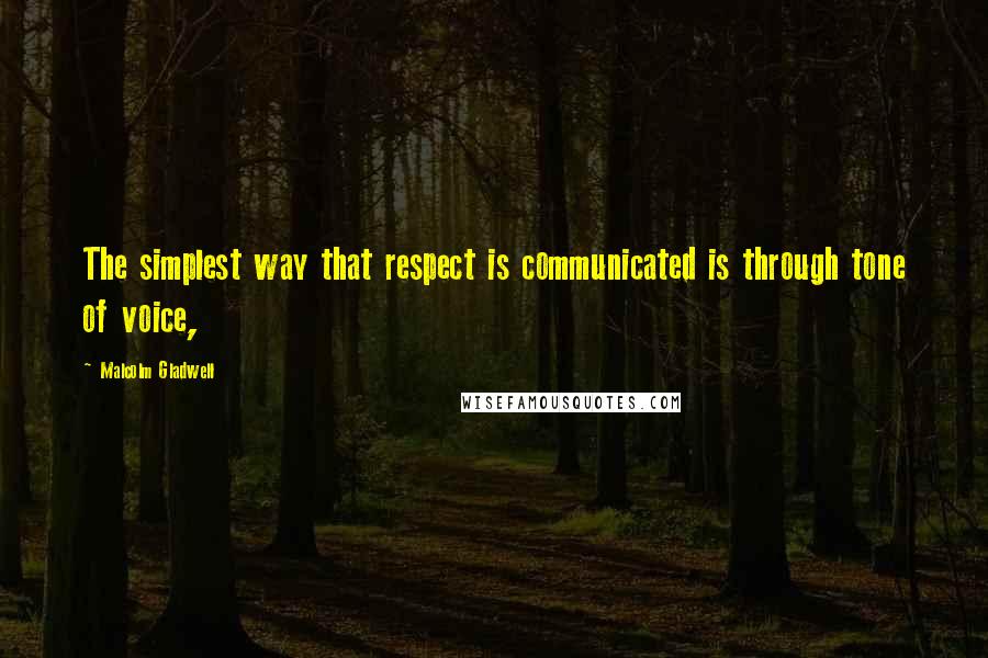 Malcolm Gladwell Quotes: The simplest way that respect is communicated is through tone of voice,