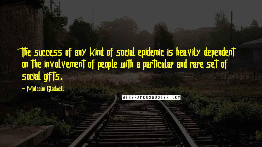 Malcolm Gladwell Quotes: The success of any kind of social epidemic is heavily dependent on the involvement of people with a particular and rare set of social gifts.