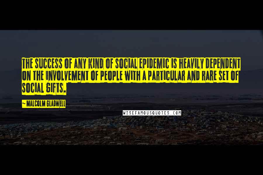 Malcolm Gladwell Quotes: The success of any kind of social epidemic is heavily dependent on the involvement of people with a particular and rare set of social gifts.