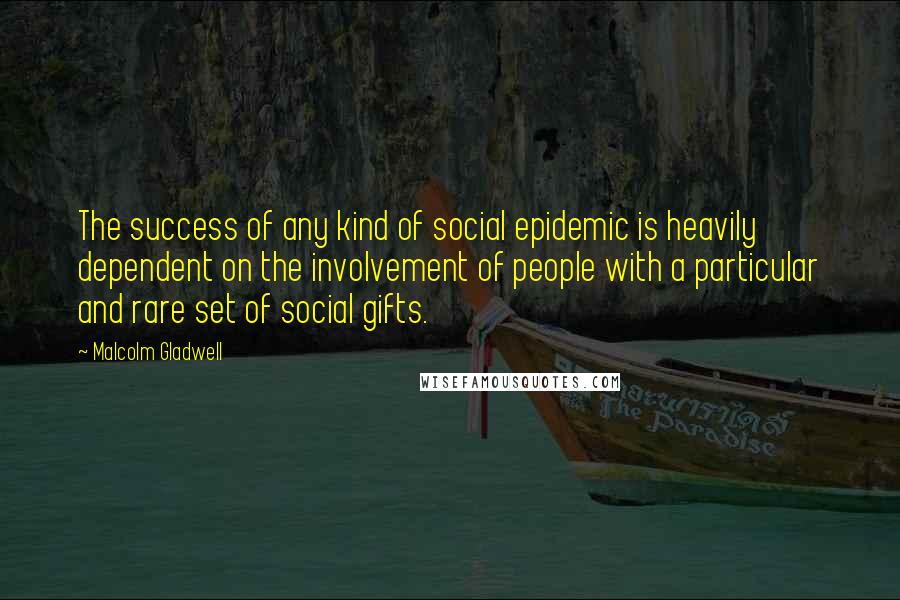 Malcolm Gladwell Quotes: The success of any kind of social epidemic is heavily dependent on the involvement of people with a particular and rare set of social gifts.