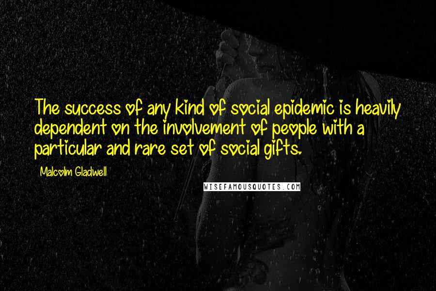 Malcolm Gladwell Quotes: The success of any kind of social epidemic is heavily dependent on the involvement of people with a particular and rare set of social gifts.