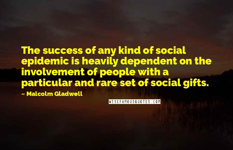 Malcolm Gladwell Quotes: The success of any kind of social epidemic is heavily dependent on the involvement of people with a particular and rare set of social gifts.