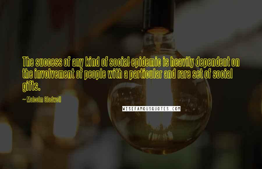 Malcolm Gladwell Quotes: The success of any kind of social epidemic is heavily dependent on the involvement of people with a particular and rare set of social gifts.