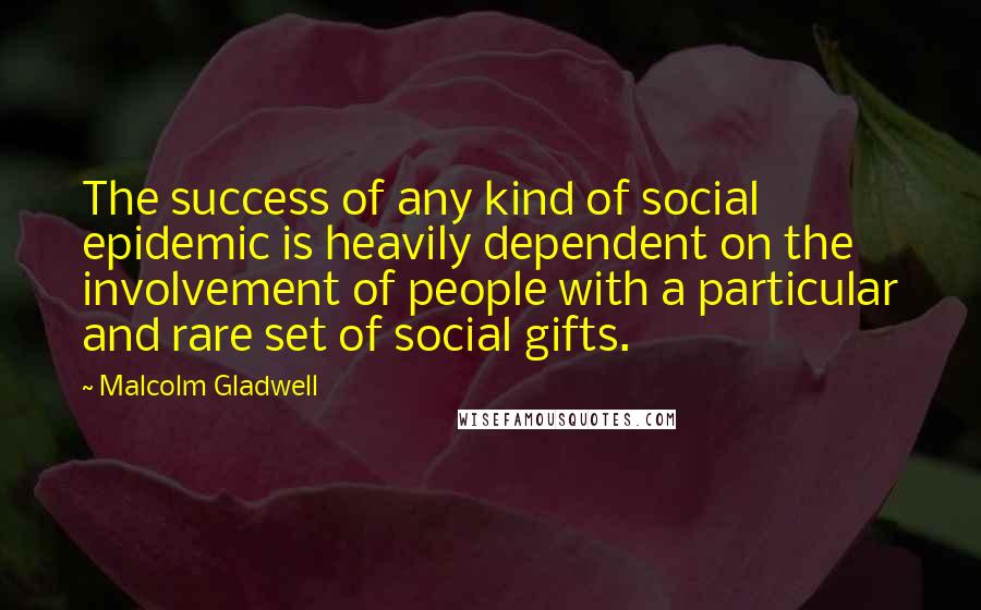 Malcolm Gladwell Quotes: The success of any kind of social epidemic is heavily dependent on the involvement of people with a particular and rare set of social gifts.