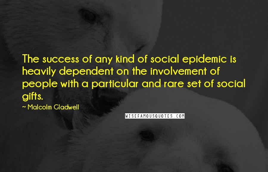 Malcolm Gladwell Quotes: The success of any kind of social epidemic is heavily dependent on the involvement of people with a particular and rare set of social gifts.