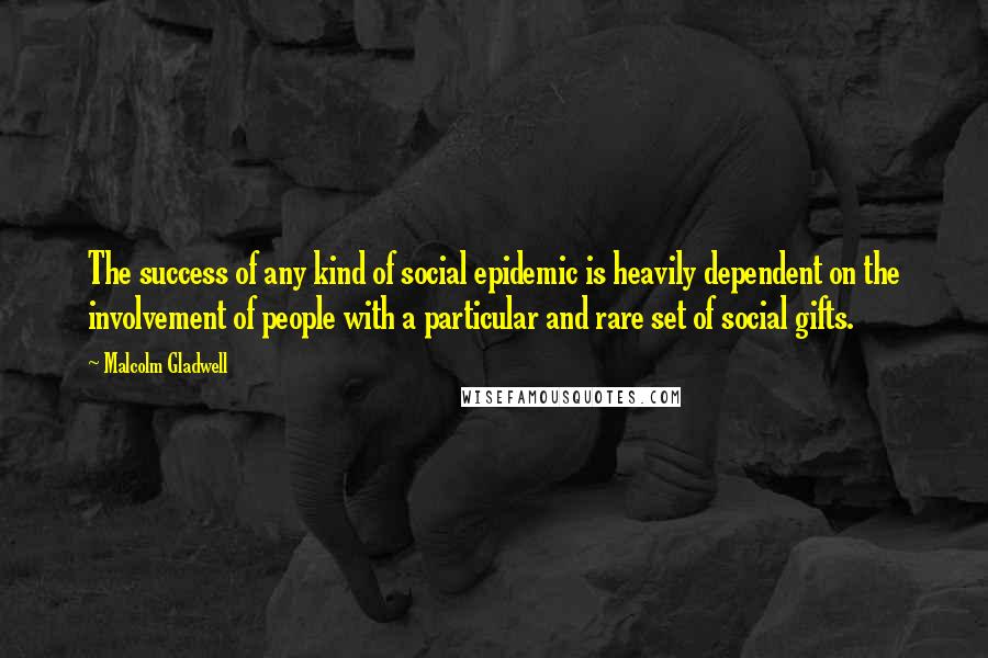 Malcolm Gladwell Quotes: The success of any kind of social epidemic is heavily dependent on the involvement of people with a particular and rare set of social gifts.