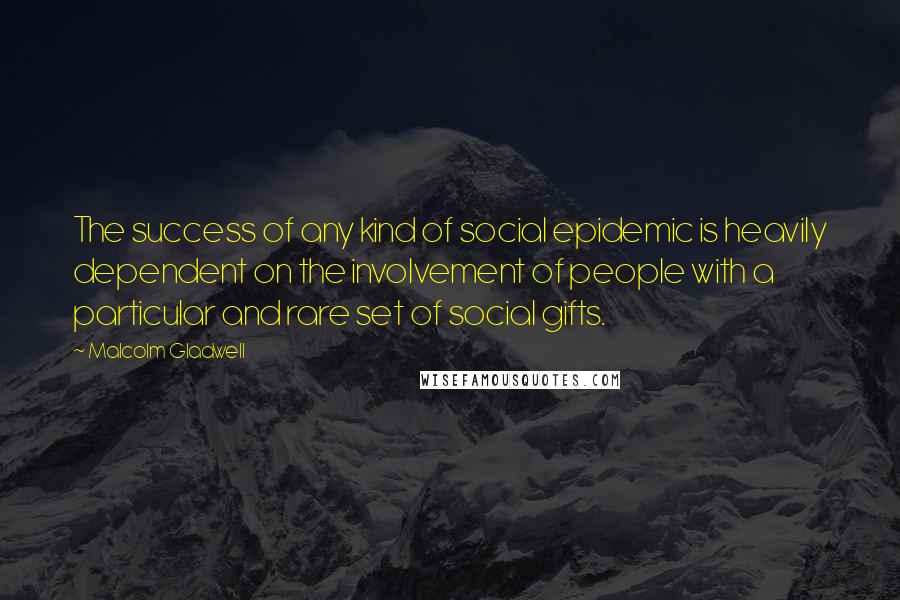 Malcolm Gladwell Quotes: The success of any kind of social epidemic is heavily dependent on the involvement of people with a particular and rare set of social gifts.