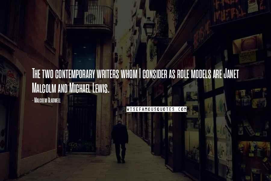 Malcolm Gladwell Quotes: The two contemporary writers whom I consider as role models are Janet Malcolm and Michael Lewis.
