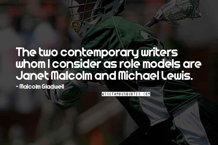 Malcolm Gladwell Quotes: The two contemporary writers whom I consider as role models are Janet Malcolm and Michael Lewis.