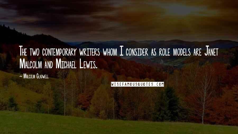 Malcolm Gladwell Quotes: The two contemporary writers whom I consider as role models are Janet Malcolm and Michael Lewis.