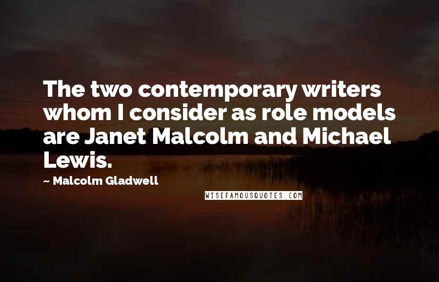 Malcolm Gladwell Quotes: The two contemporary writers whom I consider as role models are Janet Malcolm and Michael Lewis.
